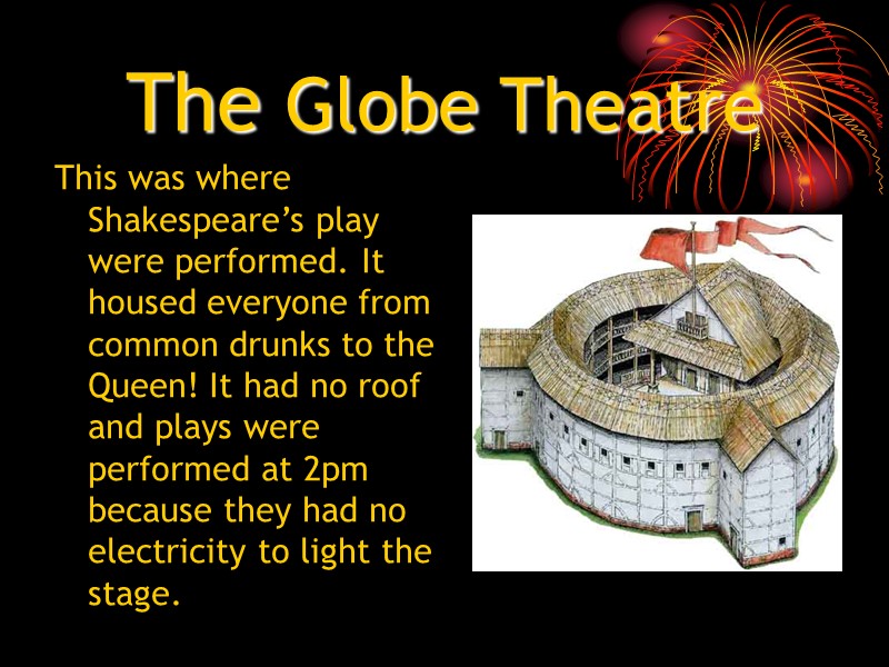 The Globe Theatre This was where Shakespeare’s play were performed. It housed everyone from